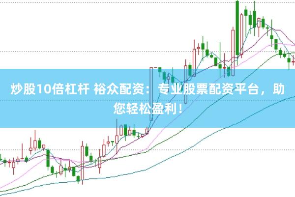 炒股10倍杠杆 裕众配资：专业股票配资平台，助您轻松盈利！