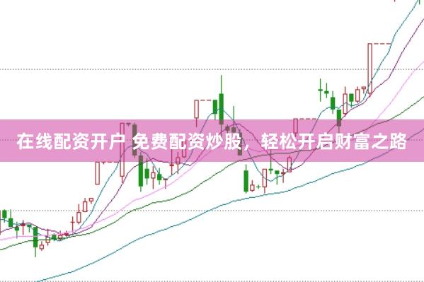 在线配资开户 免费配资炒股，轻松开启财富之路