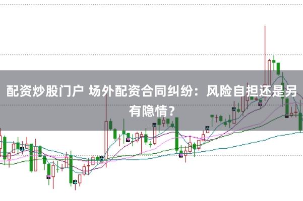配资炒股门户 场外配资合同纠纷：风险自担还是另有隐情？
