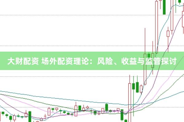 大财配资 场外配资理论：风险、收益与监管探讨
