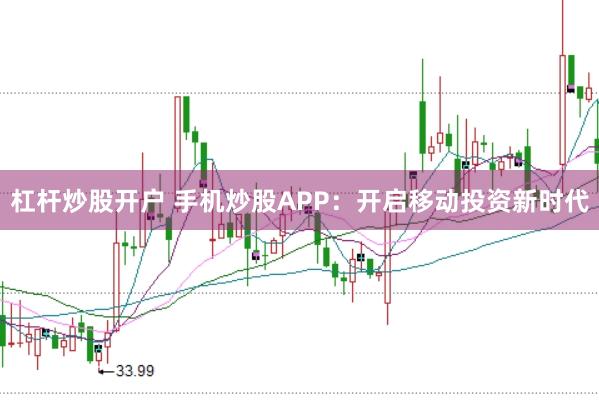 杠杆炒股开户 手机炒股APP：开启移动投资新时代