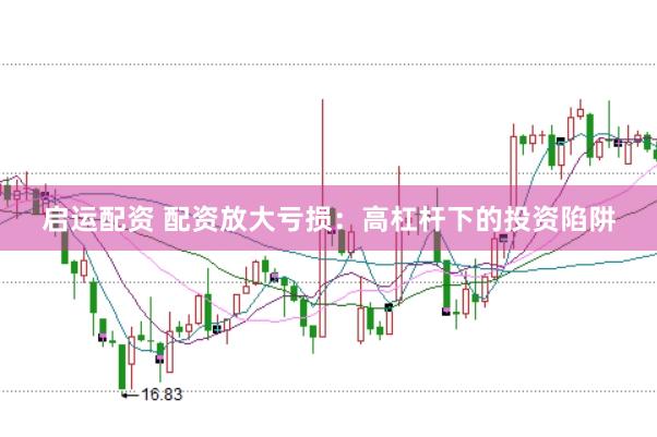 启运配资 配资放大亏损：高杠杆下的投资陷阱