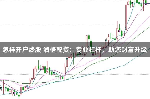 怎样开户炒股 润格配资：专业杠杆，助您财富升级