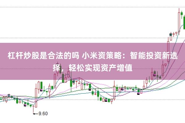 杠杆炒股是合法的吗 小米资策略：智能投资新选择，轻松实现资产增值