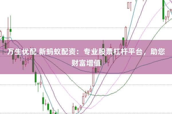 万生优配 新蚂蚁配资：专业股票杠杆平台，助您财富增值