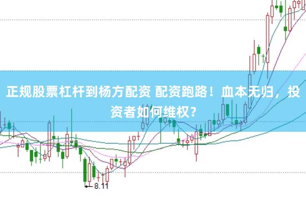 正规股票杠杆到杨方配资 配资跑路！血本无归，投资者如何维权？