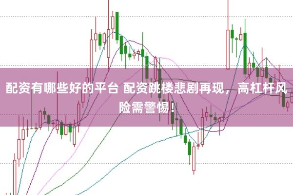 配资有哪些好的平台 配资跳楼悲剧再现，高杠杆风险需警惕！