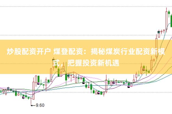 炒股配资开户 煤登配资：揭秘煤炭行业配资新模式，把握投资新机遇