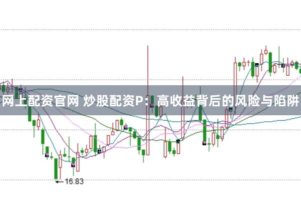 网上配资官网 炒股配资P：高收益背后的风险与陷阱