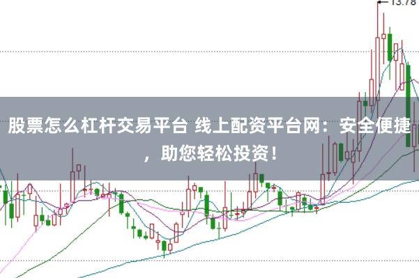 股票怎么杠杆交易平台 线上配资平台网：安全便捷，助您轻松投资！