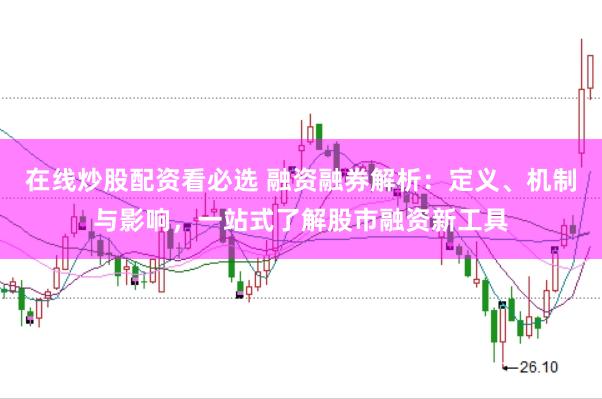 在线炒股配资看必选 融资融券解析：定义、机制与影响，一站式了解股市融资新工具
