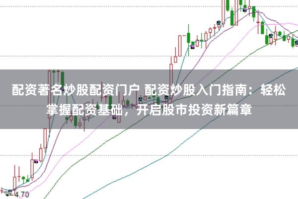 配资著名炒股配资门户 配资炒股入门指南：轻松掌握配资基础，开启股市投资新篇章