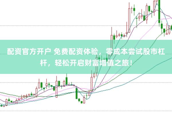 配资官方开户 免费配资体验，零成本尝试股市杠杆，轻松开启财富增值之旅！