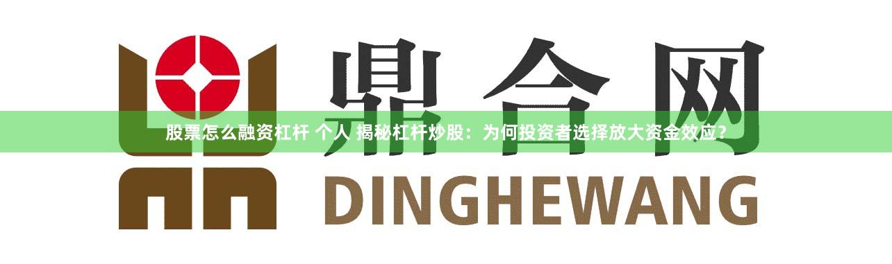 股票怎么融资杠杆 个人 揭秘杠杆炒股：为何投资者选择放大资金效应？