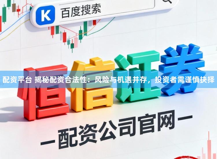 配资平台 揭秘配资合法性：风险与机遇并存，投资者需谨慎抉择