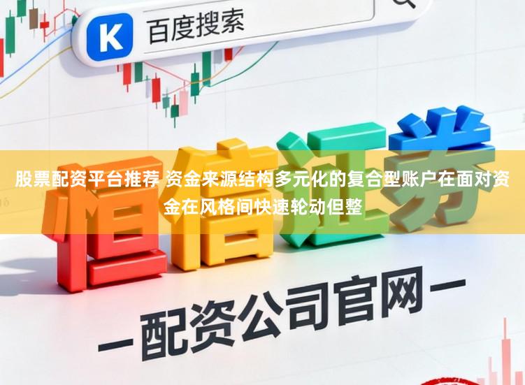 股票配资平台推荐 资金来源结构多元化的复合型账户在面对资金在风格间快速轮动但整