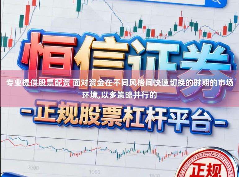 专业提供股票配资 面对资金在不同风格间快速切换的时期的市场环境,以多策略并行的